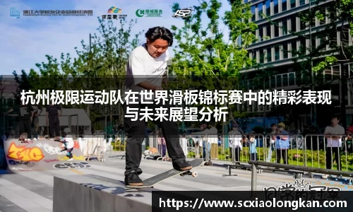 杭州极限运动队在世界滑板锦标赛中的精彩表现与未来展望分析