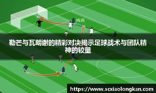 勒芒与瓦朗谢的精彩对决揭示足球战术与团队精神的较量