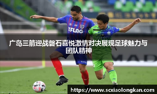 广岛三箭迎战磐石喜悦激情对决展现足球魅力与团队精神